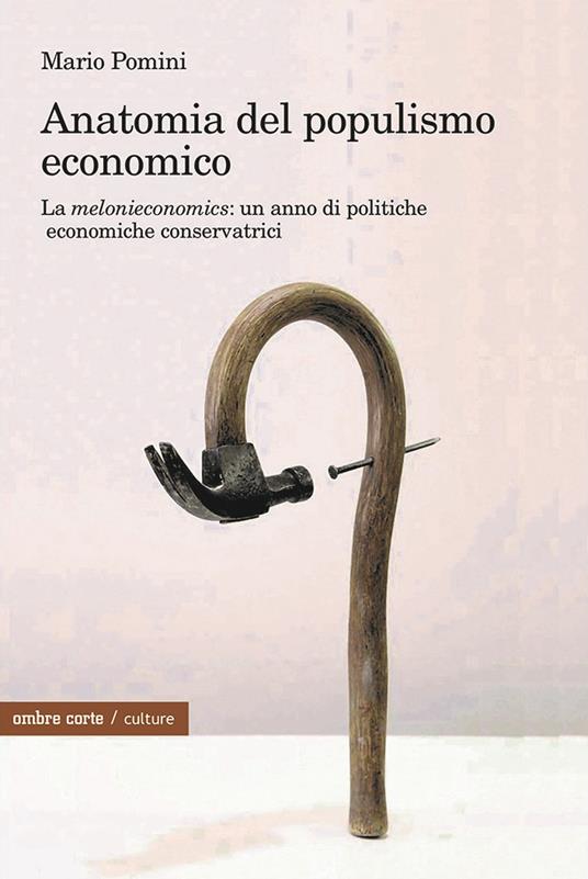 Anatomia del populismo economico. La «melonieconomics»: un anno di politiche economiche conservatrici - Mario Pomini - copertina