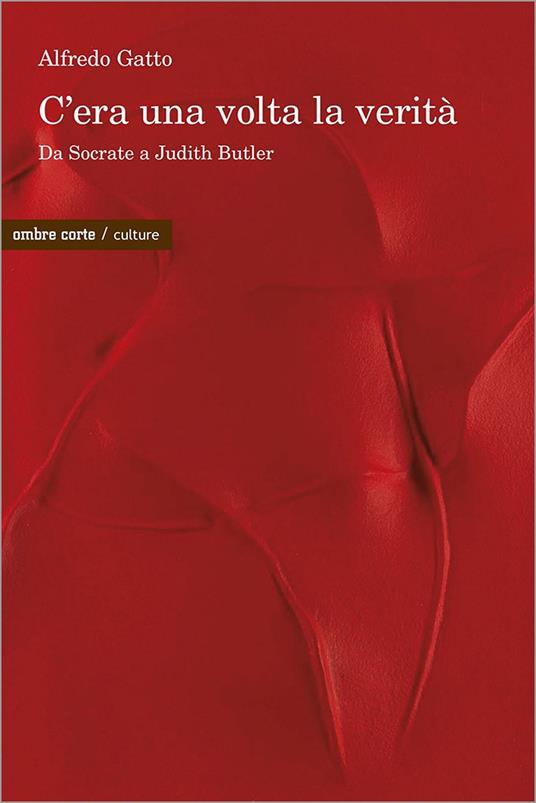 C’era una volta la verità. Da Socrate a Judith Butler - Alfredo Gatto - copertina