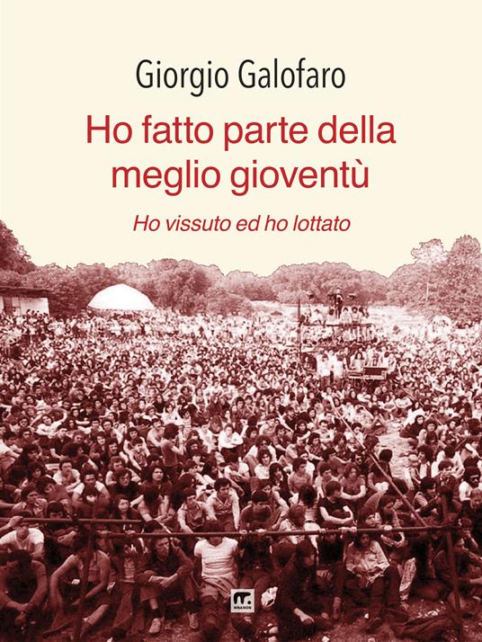 Ho fatto parte della meglio gioventù. Ho vissuto e ho lottato. Nuova ediz. - Giorgio Galofaro - copertina