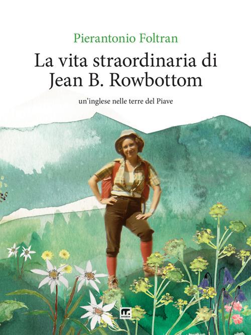 La vita straordinaria di Jean B. Rowbottom. Un'inglese nelle terre del Piave - Pierantonio Foltran - ebook