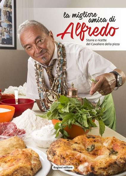 La migliore amica di Alfredo. Storie e ricette del cavaliere della pizza - Alfredo Forgione - copertina