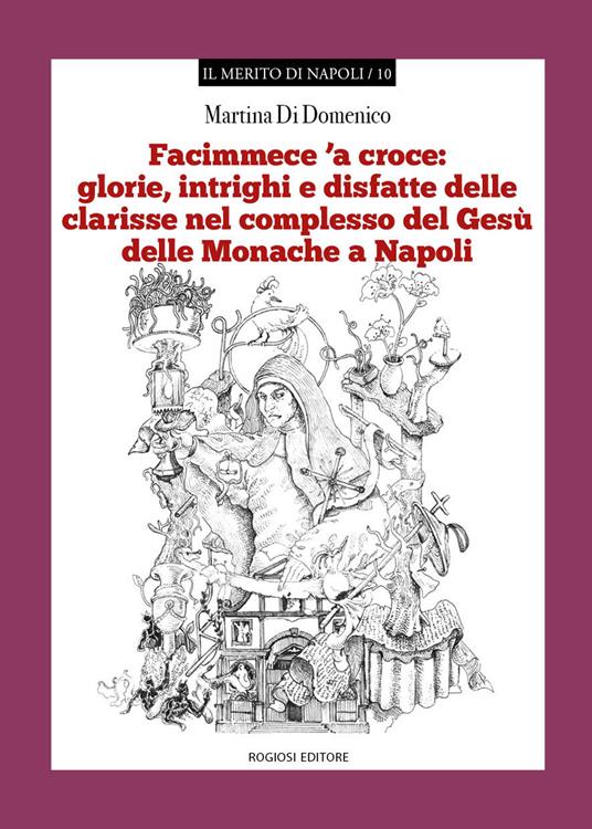 «Facimmece 'a croce»: glorie, intrighi e disfatte delle clarisse nel complesso di Gesù delle monache di Napoli - Martina Di Domenico - copertina