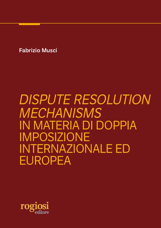Dispute resolution mechanisms in materia di doppia imposizione internazionale ed europea - Fabrizio Musci - copertina