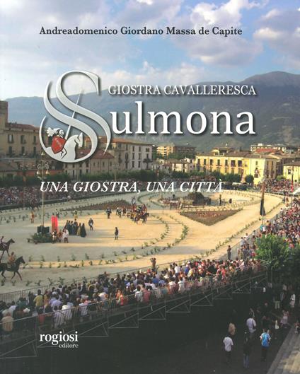 Giostra cavalleresca di Sulmona. Una giostra, una città. Ediz. a colori - copertina
