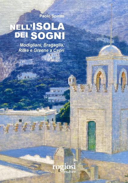Nell'isola dei sogni. Modigliani, Bragaglia, Rilke e Greene a Capri - Paolo Spirito - copertina