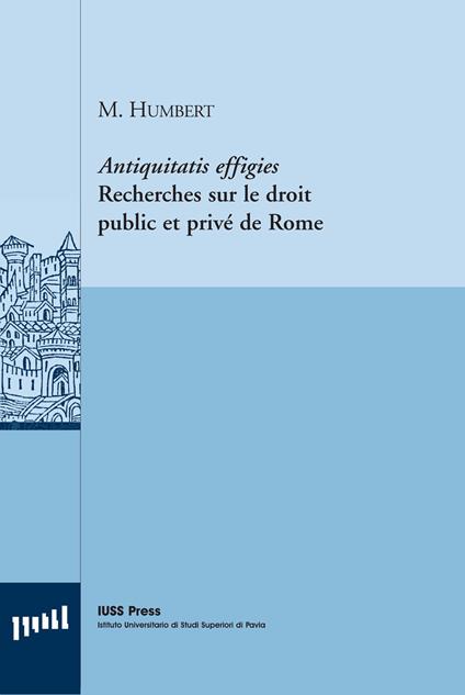 Antiquitatis effigies. Recherches sur le droit public et privé de Rome. Ediz. italiana e francese - Michel Humbert - copertina