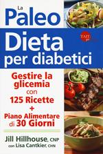 La paleo dieta per diabetici. Gestire la glicemia con 125 ricette e un piano alimentare di 30 giorni