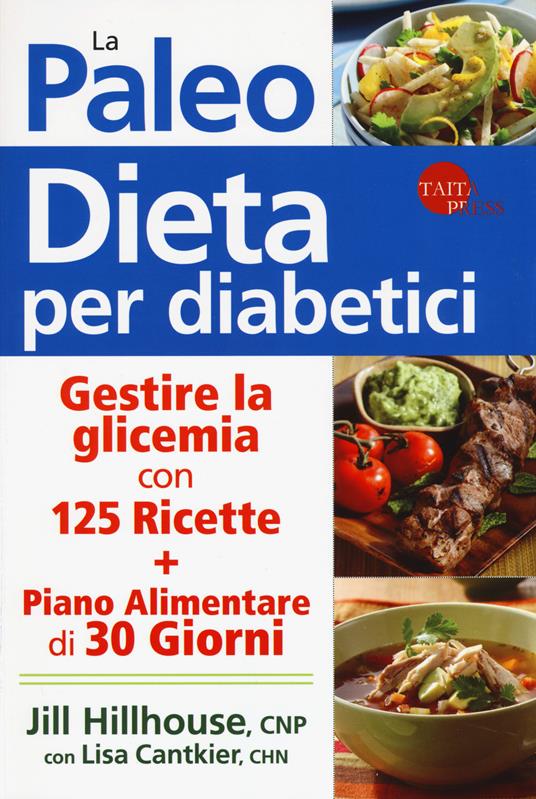 La paleo dieta per diabetici. Gestire la glicemia con 125 ricette e un piano alimentare di 30 giorni - Jill Hillhouse,Lisa Cantkier - copertina
