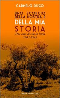 Uno scorcio della nostra e della mia storia. Due anni di vita in Istria 1943-1945 - Carmelo Dugo - copertina