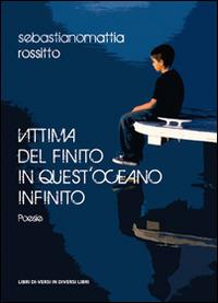 Vittima del finito in quest'oceano infinito - Sebastianomattia Rossitto - copertina