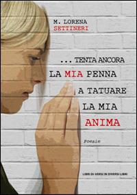 ... Tenta ancora la mia penna a tatuare la mia anima - Lorena M. Settineri - copertina