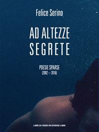 Ad altezze segrete. Poesie sparse 2002-2016 - Felice Serino - copertina