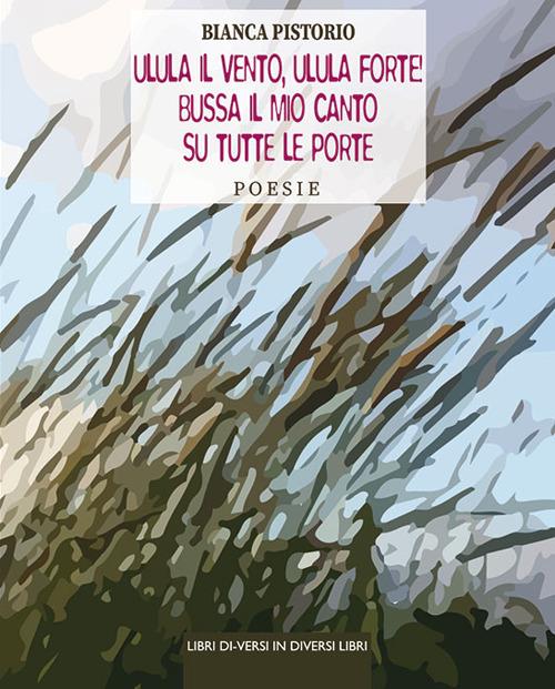 Ulula vento, ulula forte! Bussa il mio canto su tutte le porte - Bianca Pistorio - copertina