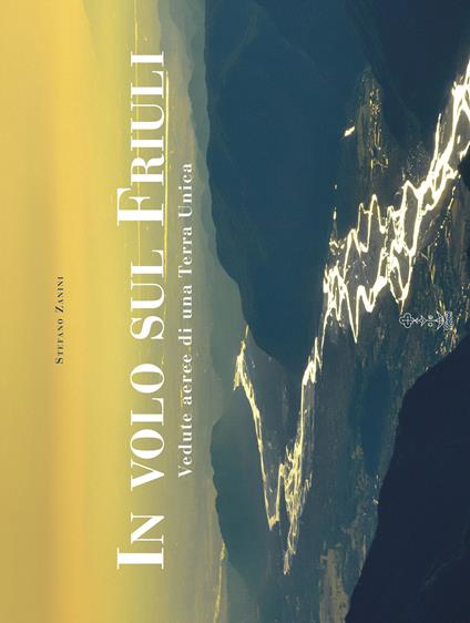In volo sul Friuli. Vedute aeree di una terra unica. Ediz. illustrata - Stefano Zanini - copertina