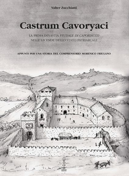 Castrum Cavoryaci. La prima dinastia feudale di Caporiacco nelle vicende dello Stato patriarcale. Appunti per una storia del comprensorio morenico friulano - Valter Zucchiatti - copertina