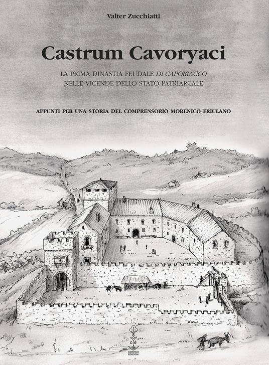 Castrum Cavoryaci. La prima dinastia feudale di Caporiacco nelle vicende dello Stato patriarcale. Appunti per una storia del comprensorio morenico friulano - Valter Zucchiatti - copertina
