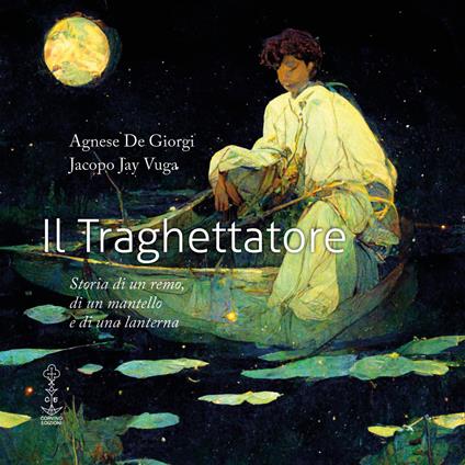 Il traghettatore. Storia di un remo, di un mantello e di una lanterna. Ediz. illustrata - Agnese De Giorgi,Jacopo Jay Vuga - copertina