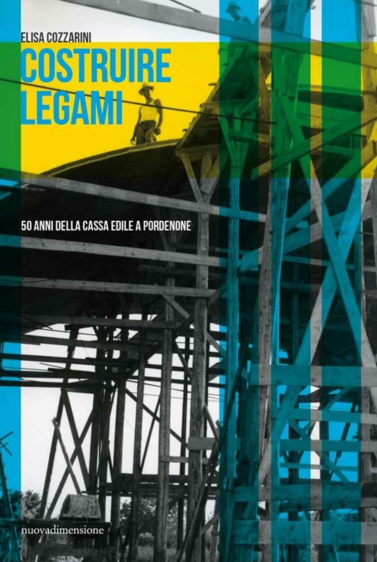 Costruire legami. 50 anni della Cassa Edile a Pordenone - Elisa Cozzarini - copertina