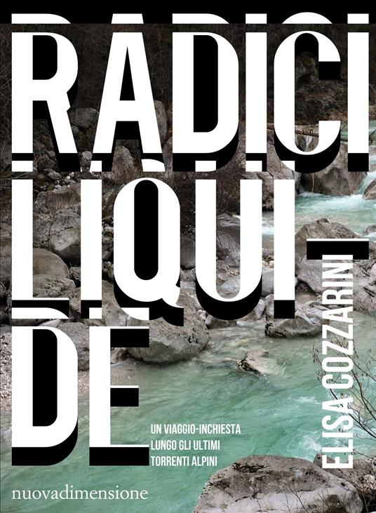 Radici liquide. Un viaggio-inchiesta lungo gli ultimi torrenti alpini - Elisa Cozzarini - ebook