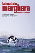 Laboratorio Marghera. Tra Venezia e il Nord Est. La giurisprudenza ambientale, la partecipazione attiva dei cittadini, le bonifiche e le prospettive di sviluppo
