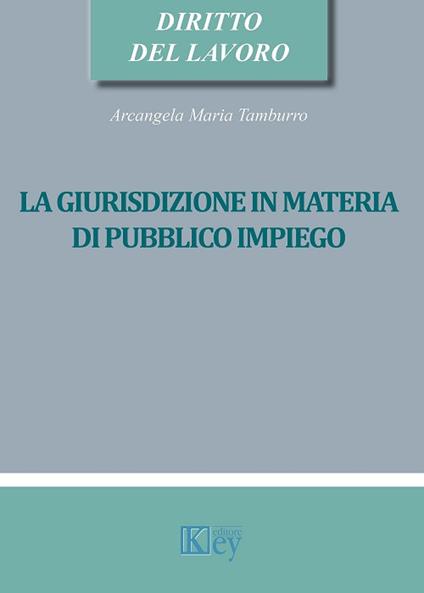 La giurisdizione in materia di pubblico impiego - Arcangela Maria Tamburro - copertina