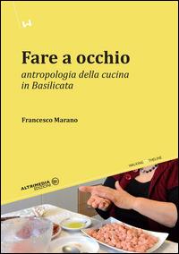 Fare a occhio. Antropologia della cucina in Basilicata - Francesco Marano - copertina