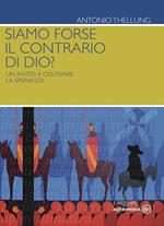 Siamo forse il contrario di Dio? Un invito a coltivare la speranza