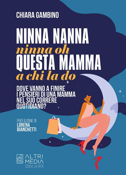 Ninna nanna nonna oh, questa mamma a chi la do. Dove vanno a finire i pensieri di una mamma nel suo correre quotidiano - Chiara Gambino - ebook