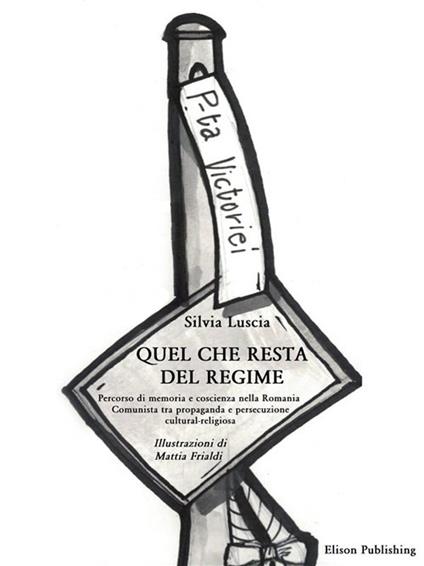 Quel che resta del regime. Percorso di memoria e coscienza nella Romania comunista tra propaganda e persecuzione cultural-religiosa - Silvia Luscia,Mattia Frialdi - ebook