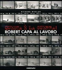 Questa è la guerra! Robert Capa al lavoro. Catalogo della mostra (Milano, 27 marzo-21 giugno 2009) - Richard Whelan - copertina