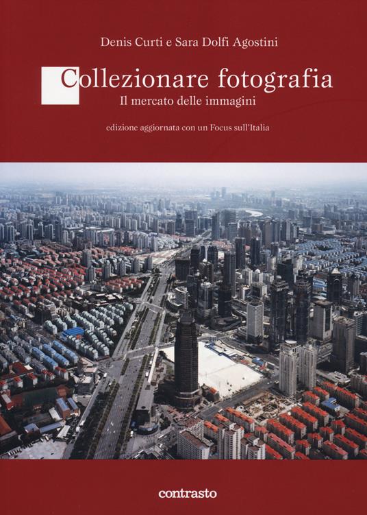 Collezionare fotografia. Il mercato delle immagini - Denis Curti,Sara Dolfi Agostini - copertina