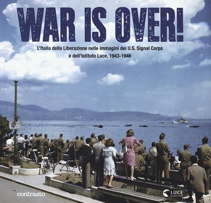 War is over! L'Italia della Liberazione nelle immagini dell'U.S. Signal Corps e dell'Istituto Luce, 1943-1946. Ediz. illustrata - copertina