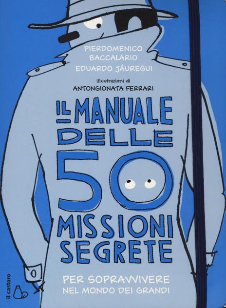 Il manuale delle 50 missioni segrete per sopravvivere nel mondo dei grandi - Pierdomenico Baccalario,Eduardo Jáuregui - 2