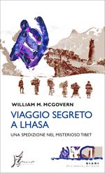Viaggio segreto a Lhasa. Una spedizione nel misterioso Tibet
