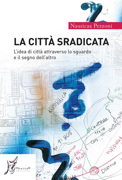 La città sradicata. L'idea di città attraverso lo sguardo e il segno dell'altro - Nausicaa Pezzoni - copertina