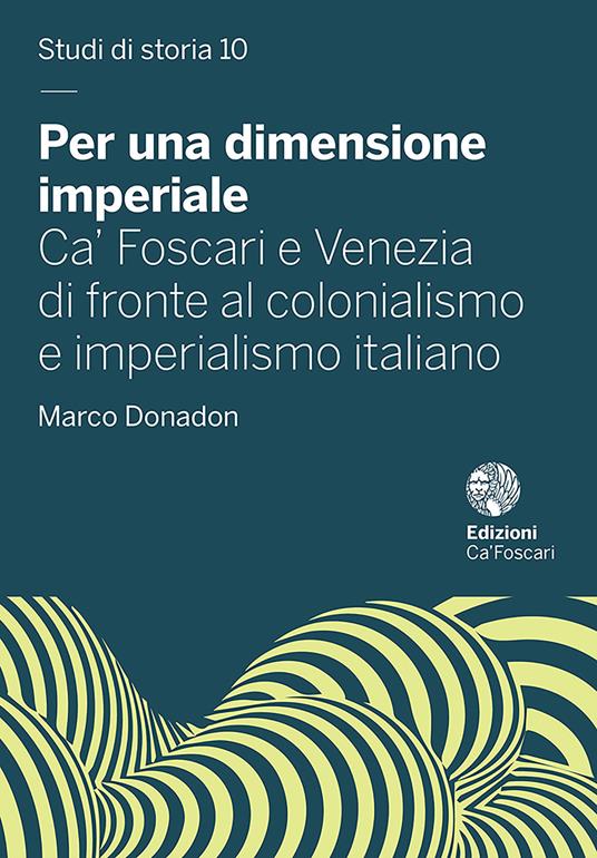 Per una dimensione imperiale. Ca' Foscari e Venezia di fronte al colonialismo e imperialismo italiano (1868-1943) - Marco Donadon - copertina