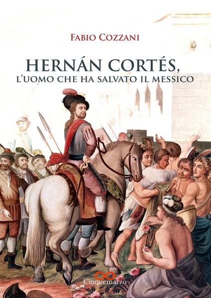 Hernán Cortés. L'uomo che ha salvato il Messico - Fabio Cozzani - copertina