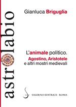 L' animale politico. Agostino, Aristotele e altri mostri medievali
