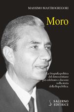 Moro. La biografia politica del democristiano più celebrato e discusso nella storia della Repubblica