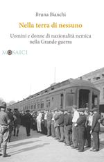 Nella terra di nessuno. Uomini e donne di nazionalità nemica nella Grande guerra