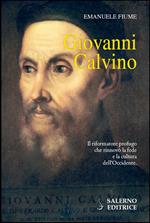 Giovanni Calvino. Il riformatore profugo che rinnovò la fede e la cultura dell'Occidente