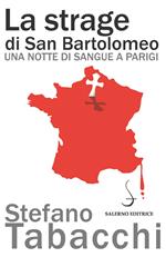 La strage di san Bartolomeo. Una notte di sangue a Parigi