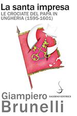 La santa impresa. Le crociate del papa in Ungheria (1595-1601)