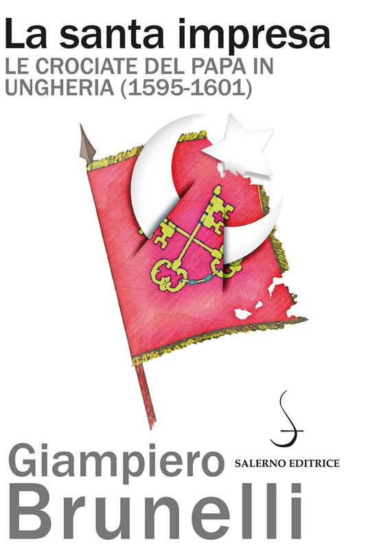 La santa impresa. Le crociate del papa in Ungheria (1595-1601) - Giampiero Brunelli,Andrea Bayer - ebook