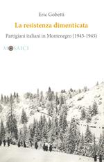 La Resistenza dimenticata. Partigiani italiani in Montenegro (1943-1945)