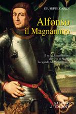Alfonso il Magnanimo. Il re del Rinascimento che fece di Napoli la capitale del Mediterraneo