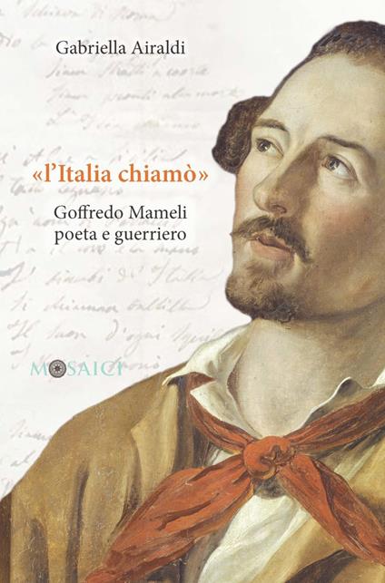 «L'Italia chiamò». Goffredo Mameli poeta e guerriero - Gabriella Airaldi - copertina