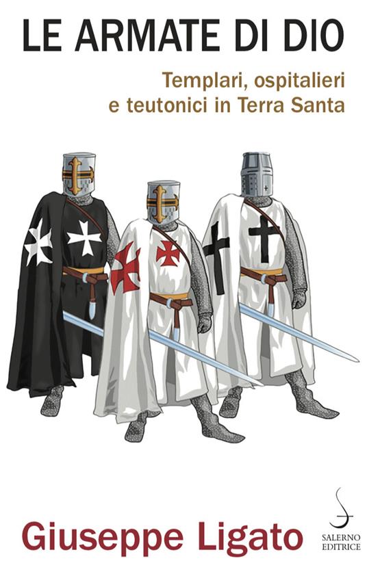 Le armate di Dio. Templari, ospitalieri e teutonici in Terra Santa - Giuseppe Ligato - copertina