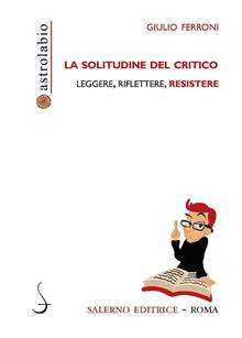 La solitudine del critico. Leggere, scegliere, resistere