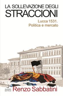 La sollevazione degli straccioni. Lucca 1531. Politica e mercato